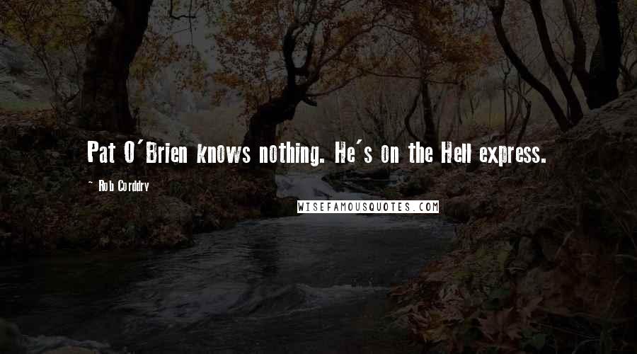 Rob Corddry Quotes: Pat O'Brien knows nothing. He's on the Hell express.