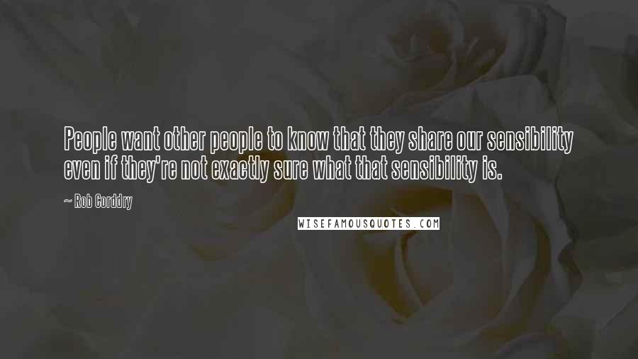 Rob Corddry Quotes: People want other people to know that they share our sensibility even if they're not exactly sure what that sensibility is.