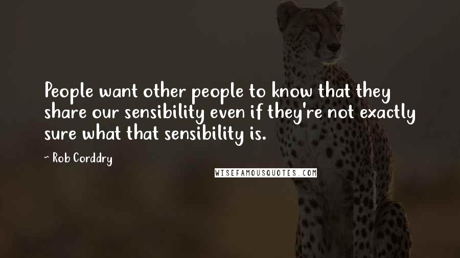 Rob Corddry Quotes: People want other people to know that they share our sensibility even if they're not exactly sure what that sensibility is.