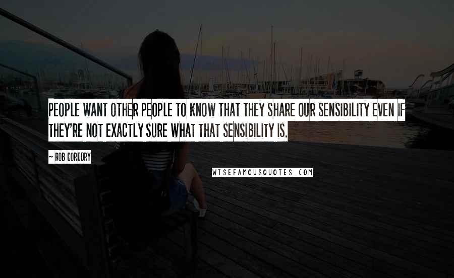 Rob Corddry Quotes: People want other people to know that they share our sensibility even if they're not exactly sure what that sensibility is.