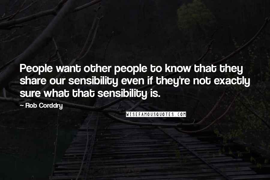 Rob Corddry Quotes: People want other people to know that they share our sensibility even if they're not exactly sure what that sensibility is.