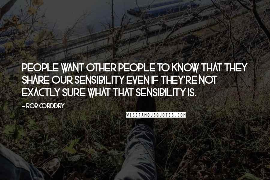 Rob Corddry Quotes: People want other people to know that they share our sensibility even if they're not exactly sure what that sensibility is.