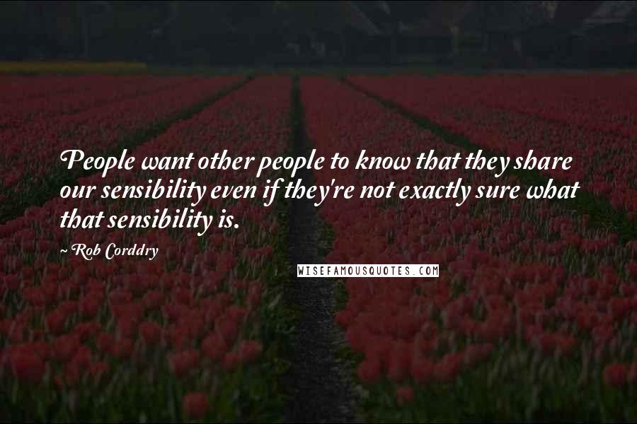 Rob Corddry Quotes: People want other people to know that they share our sensibility even if they're not exactly sure what that sensibility is.