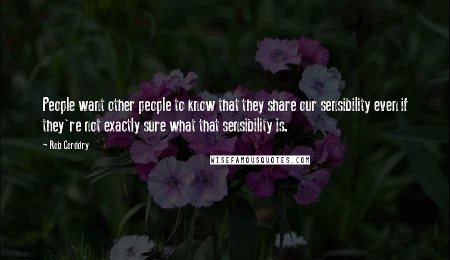 Rob Corddry Quotes: People want other people to know that they share our sensibility even if they're not exactly sure what that sensibility is.