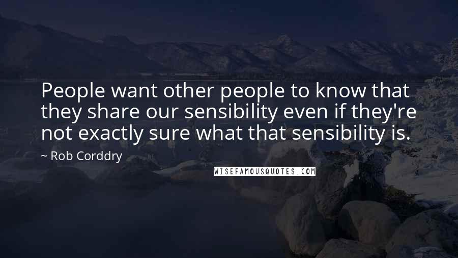 Rob Corddry Quotes: People want other people to know that they share our sensibility even if they're not exactly sure what that sensibility is.