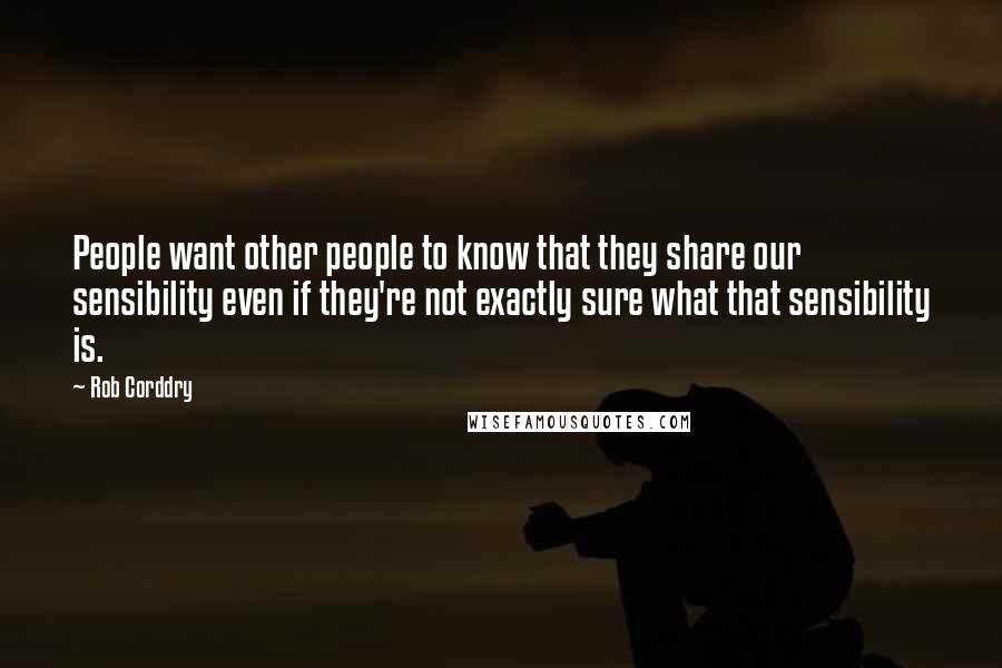 Rob Corddry Quotes: People want other people to know that they share our sensibility even if they're not exactly sure what that sensibility is.