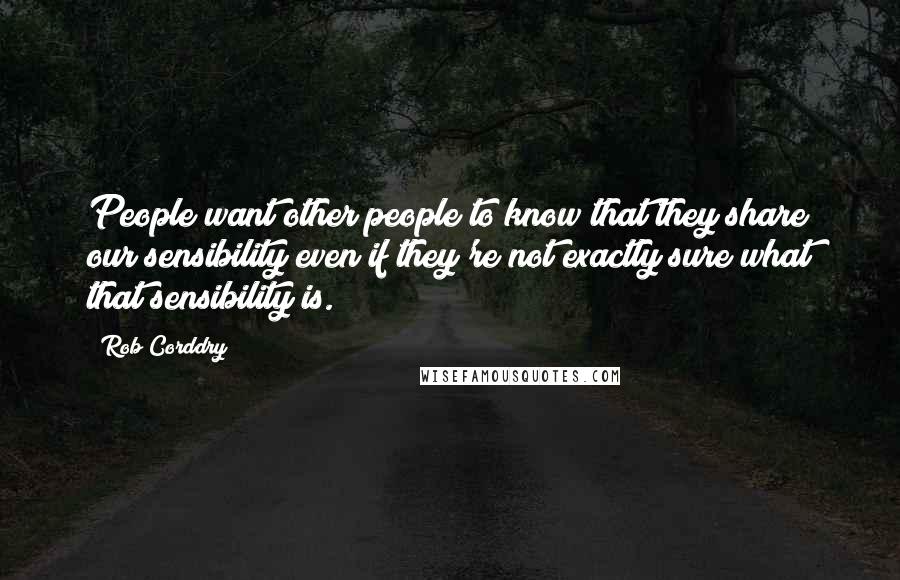 Rob Corddry Quotes: People want other people to know that they share our sensibility even if they're not exactly sure what that sensibility is.