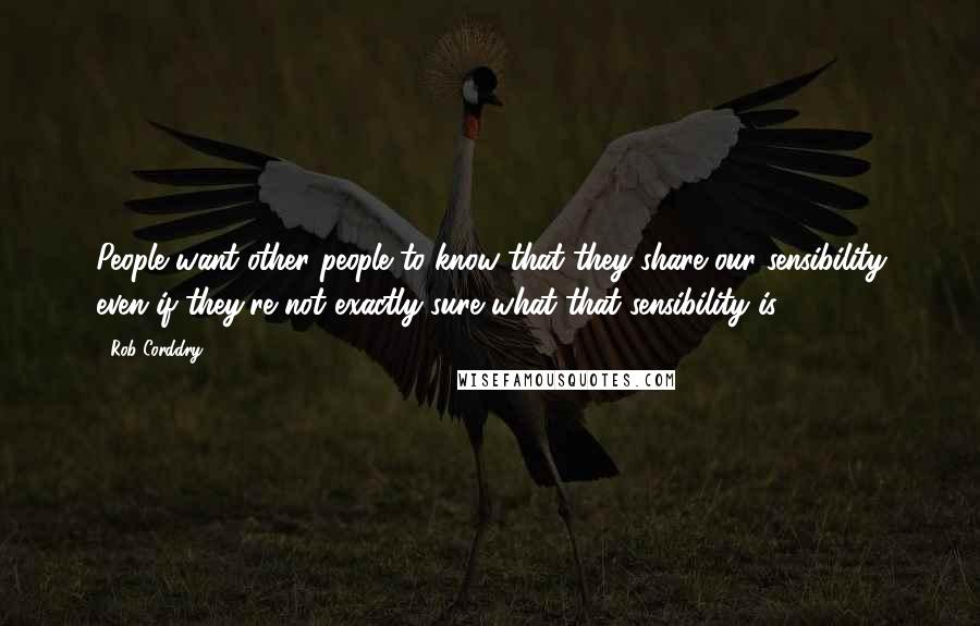 Rob Corddry Quotes: People want other people to know that they share our sensibility even if they're not exactly sure what that sensibility is.