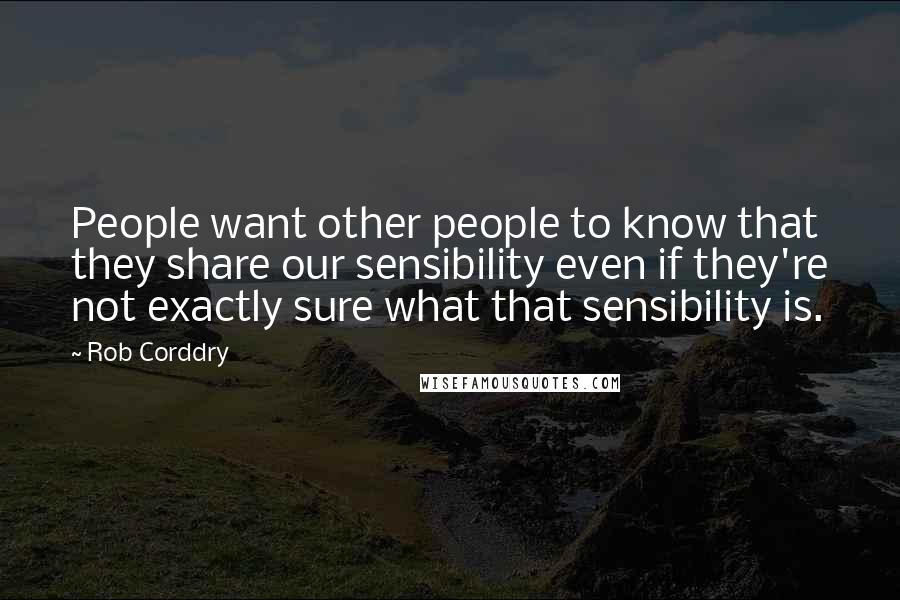 Rob Corddry Quotes: People want other people to know that they share our sensibility even if they're not exactly sure what that sensibility is.