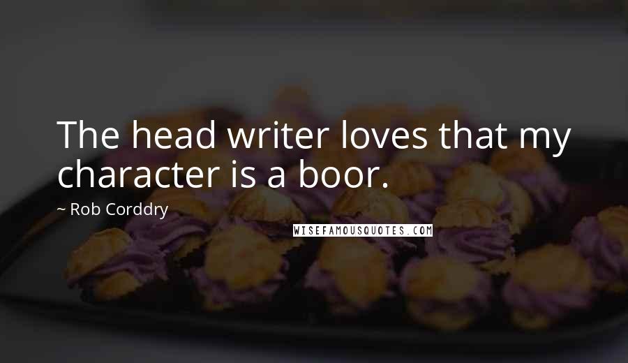 Rob Corddry Quotes: The head writer loves that my character is a boor.