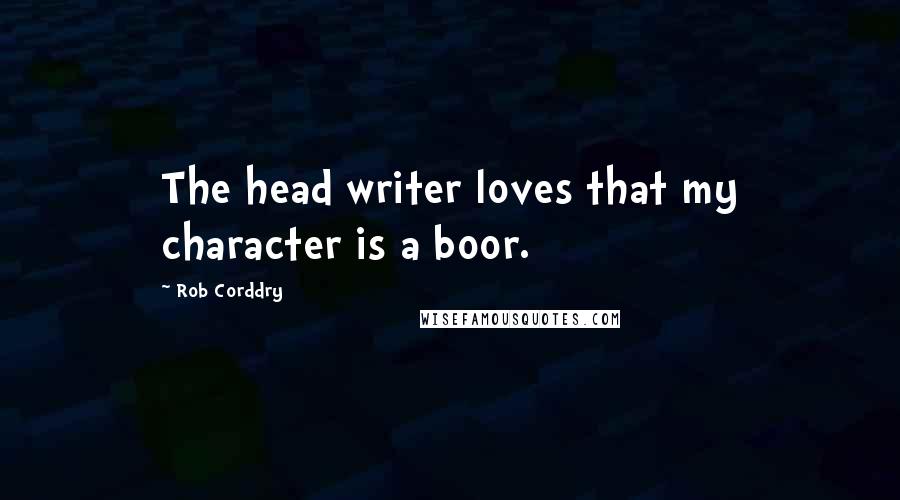 Rob Corddry Quotes: The head writer loves that my character is a boor.