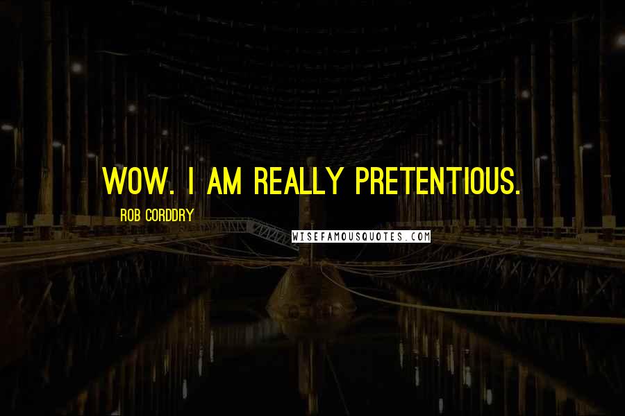 Rob Corddry Quotes: Wow. I am really pretentious.