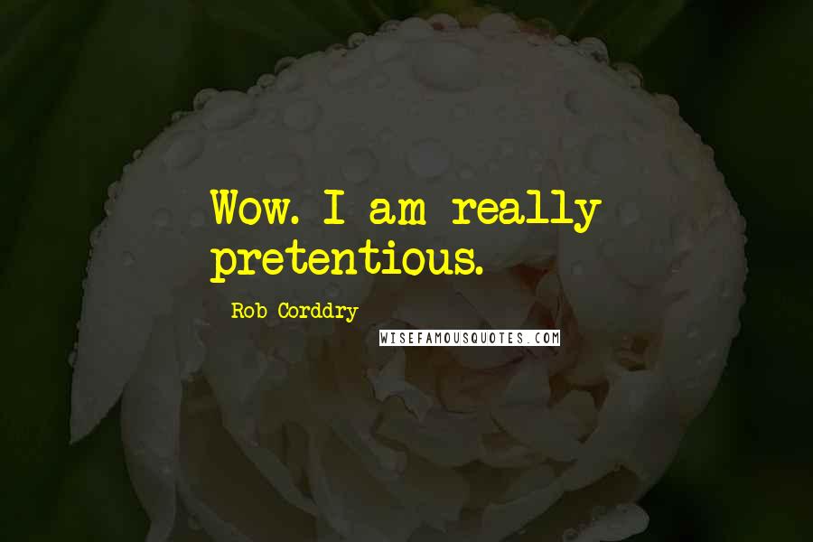 Rob Corddry Quotes: Wow. I am really pretentious.