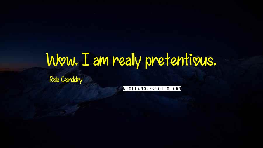 Rob Corddry Quotes: Wow. I am really pretentious.