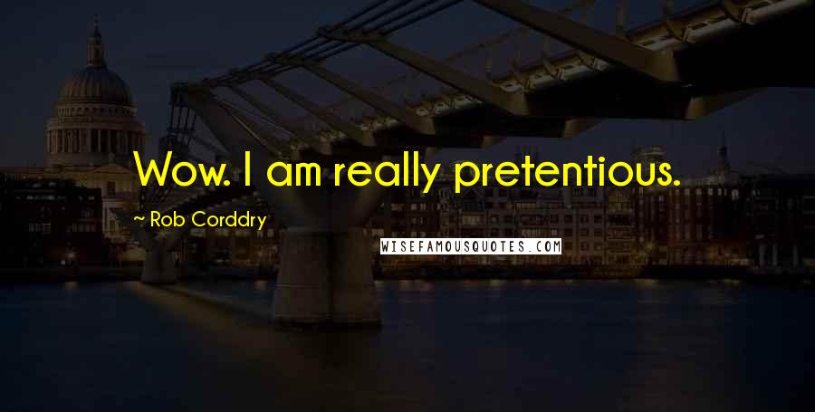 Rob Corddry Quotes: Wow. I am really pretentious.