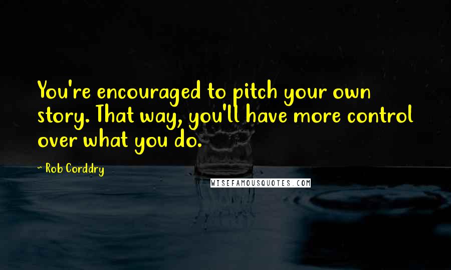 Rob Corddry Quotes: You're encouraged to pitch your own story. That way, you'll have more control over what you do.