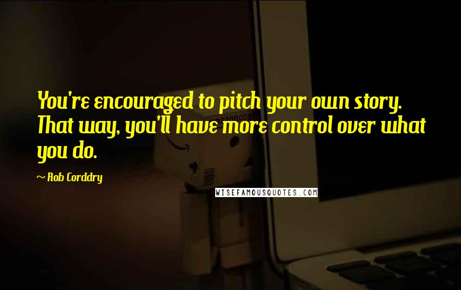 Rob Corddry Quotes: You're encouraged to pitch your own story. That way, you'll have more control over what you do.