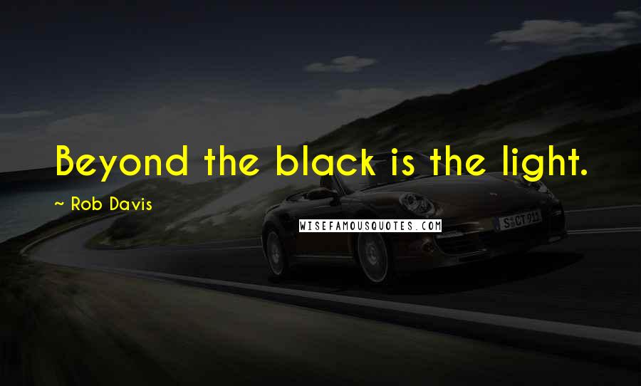 Rob Davis Quotes: Beyond the black is the light.