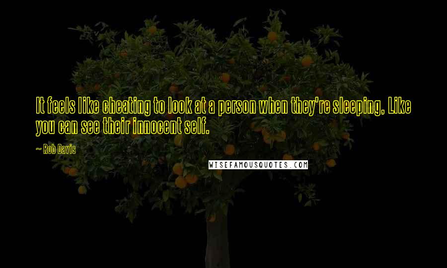 Rob Davis Quotes: It feels like cheating to look at a person when they're sleeping, Like you can see their innocent self.