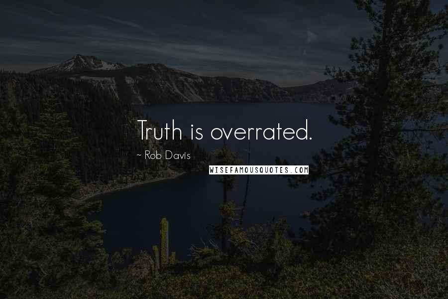 Rob Davis Quotes: Truth is overrated.