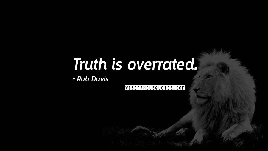 Rob Davis Quotes: Truth is overrated.