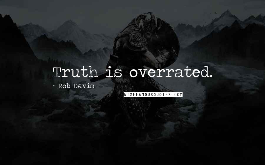 Rob Davis Quotes: Truth is overrated.