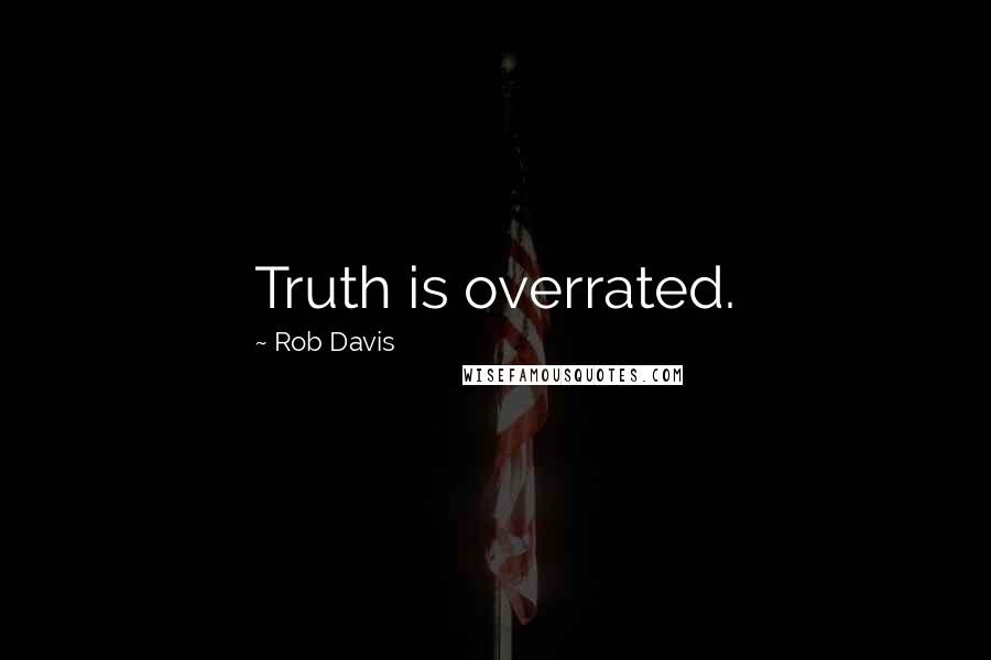 Rob Davis Quotes: Truth is overrated.