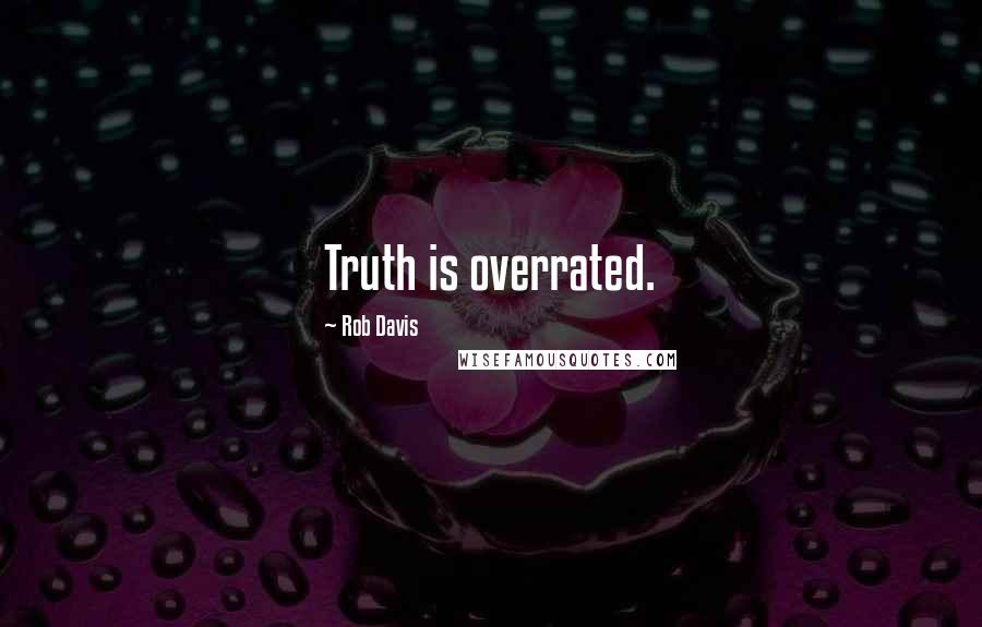 Rob Davis Quotes: Truth is overrated.