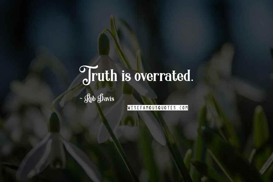 Rob Davis Quotes: Truth is overrated.