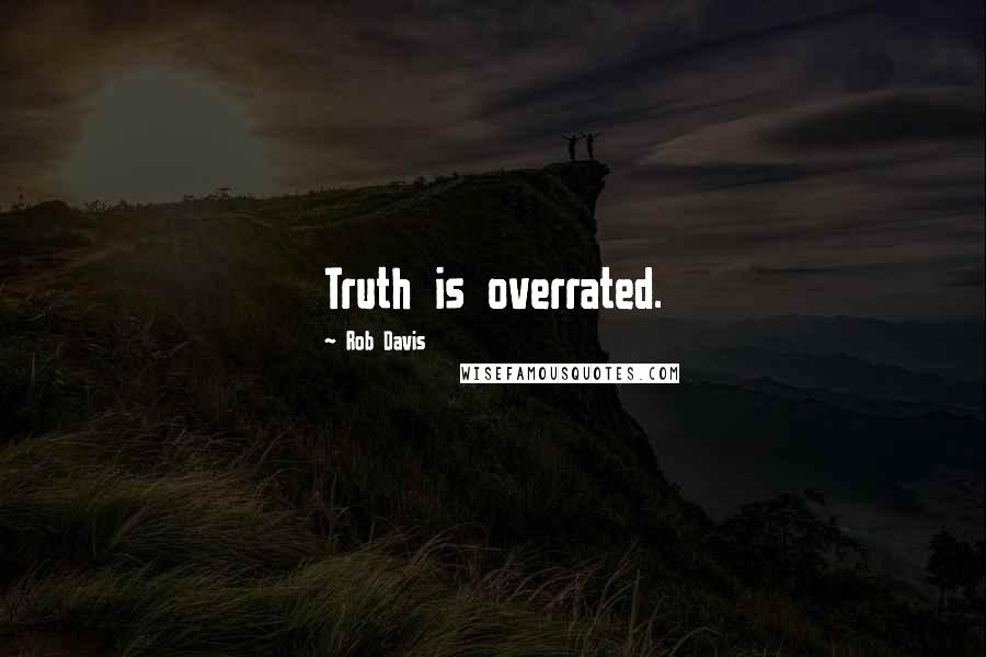 Rob Davis Quotes: Truth is overrated.