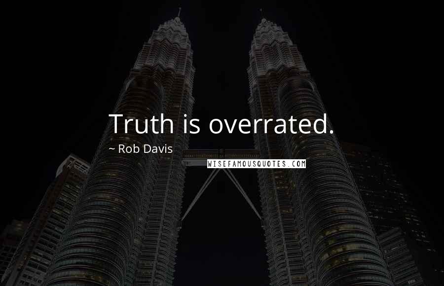 Rob Davis Quotes: Truth is overrated.