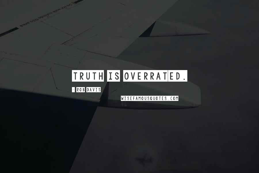 Rob Davis Quotes: Truth is overrated.