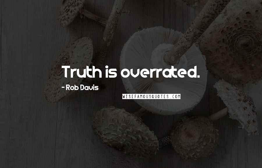 Rob Davis Quotes: Truth is overrated.