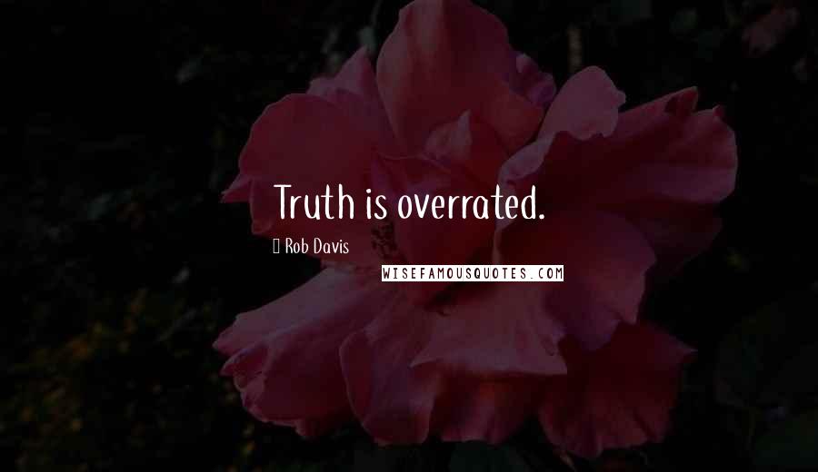 Rob Davis Quotes: Truth is overrated.