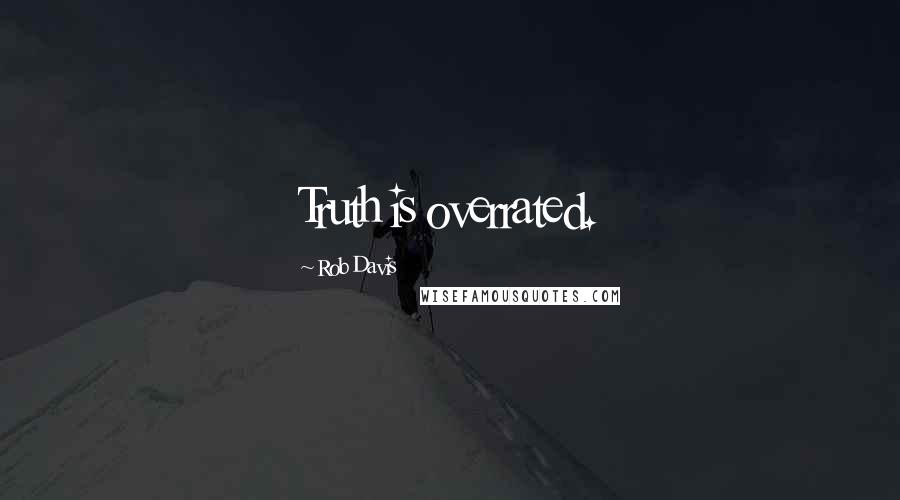 Rob Davis Quotes: Truth is overrated.