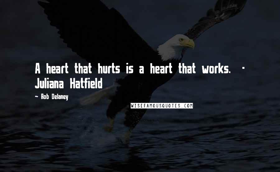 Rob Delaney Quotes: A heart that hurts is a heart that works. - Juliana Hatfield