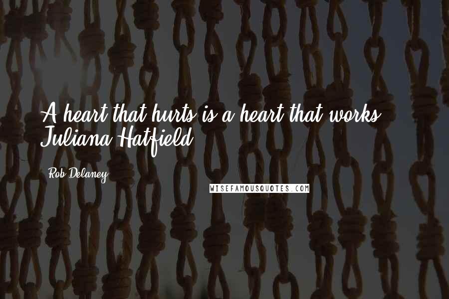 Rob Delaney Quotes: A heart that hurts is a heart that works. - Juliana Hatfield