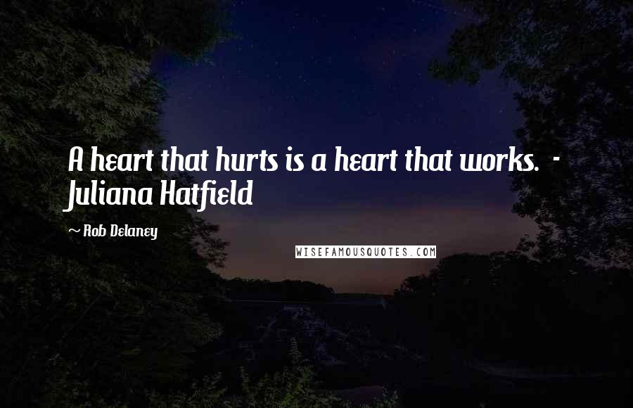 Rob Delaney Quotes: A heart that hurts is a heart that works. - Juliana Hatfield