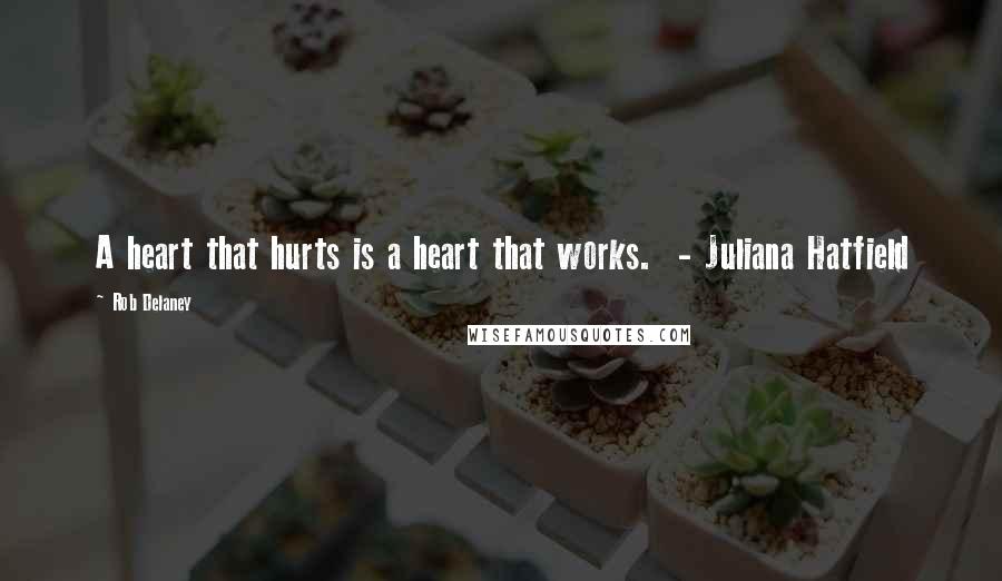 Rob Delaney Quotes: A heart that hurts is a heart that works. - Juliana Hatfield