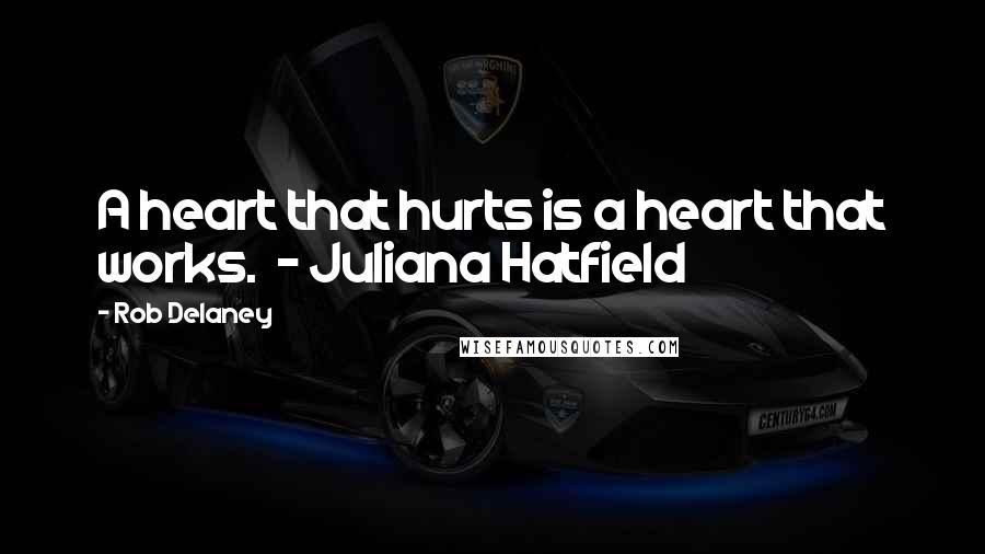 Rob Delaney Quotes: A heart that hurts is a heart that works. - Juliana Hatfield