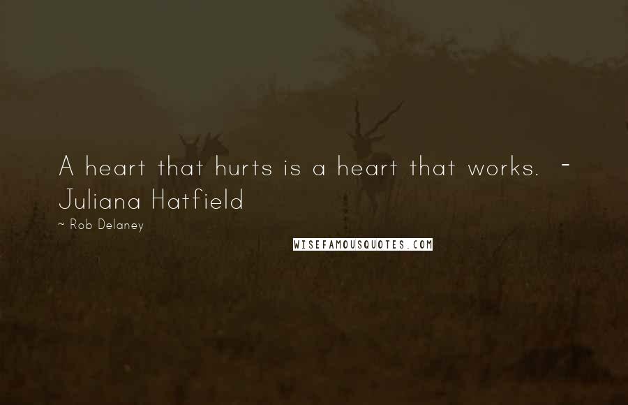 Rob Delaney Quotes: A heart that hurts is a heart that works. - Juliana Hatfield