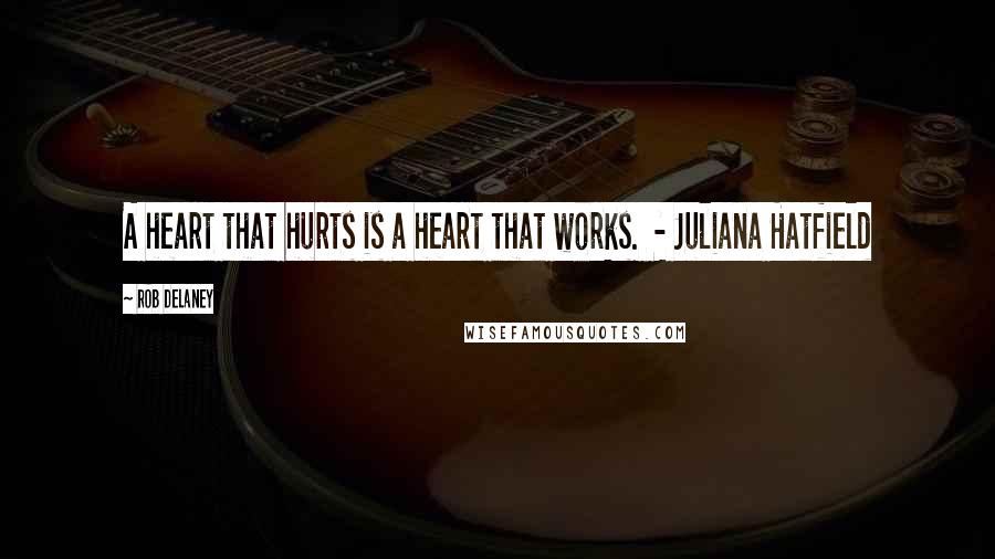 Rob Delaney Quotes: A heart that hurts is a heart that works. - Juliana Hatfield