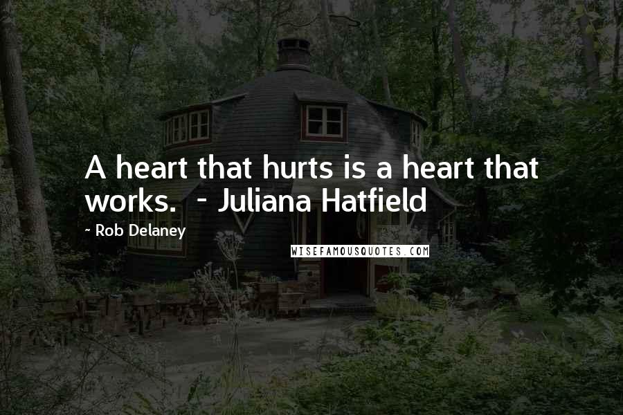 Rob Delaney Quotes: A heart that hurts is a heart that works. - Juliana Hatfield