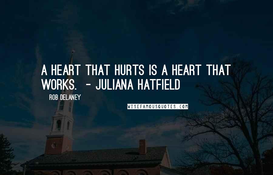 Rob Delaney Quotes: A heart that hurts is a heart that works. - Juliana Hatfield