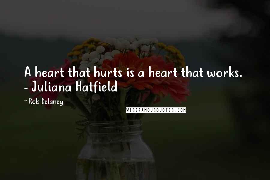 Rob Delaney Quotes: A heart that hurts is a heart that works. - Juliana Hatfield