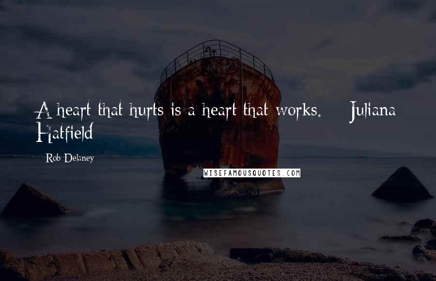 Rob Delaney Quotes: A heart that hurts is a heart that works. - Juliana Hatfield