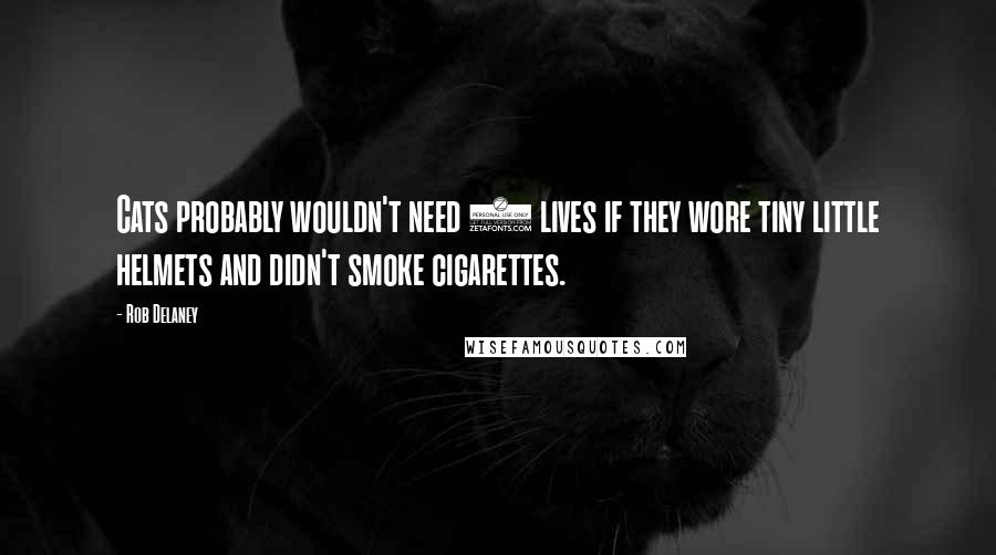 Rob Delaney Quotes: Cats probably wouldn't need 9 lives if they wore tiny little helmets and didn't smoke cigarettes.