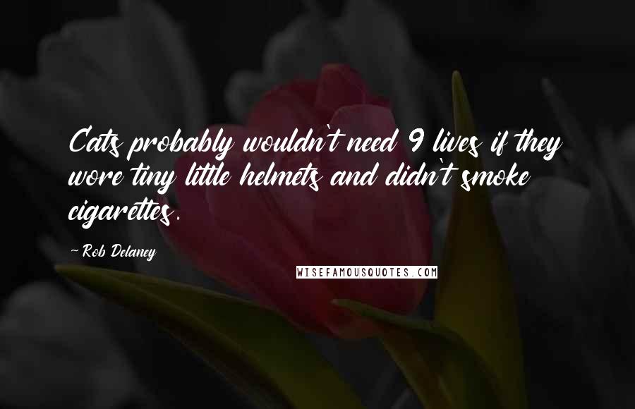 Rob Delaney Quotes: Cats probably wouldn't need 9 lives if they wore tiny little helmets and didn't smoke cigarettes.