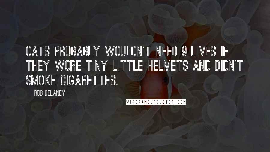 Rob Delaney Quotes: Cats probably wouldn't need 9 lives if they wore tiny little helmets and didn't smoke cigarettes.