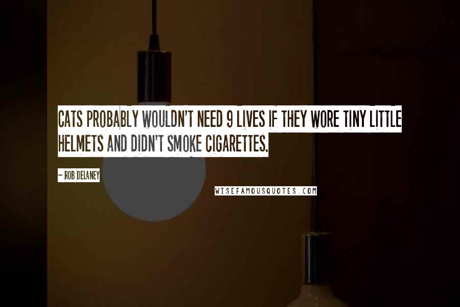 Rob Delaney Quotes: Cats probably wouldn't need 9 lives if they wore tiny little helmets and didn't smoke cigarettes.